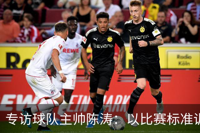 专访球队主帅陈涛：以比赛标准训练，用拼搏回馈球迷