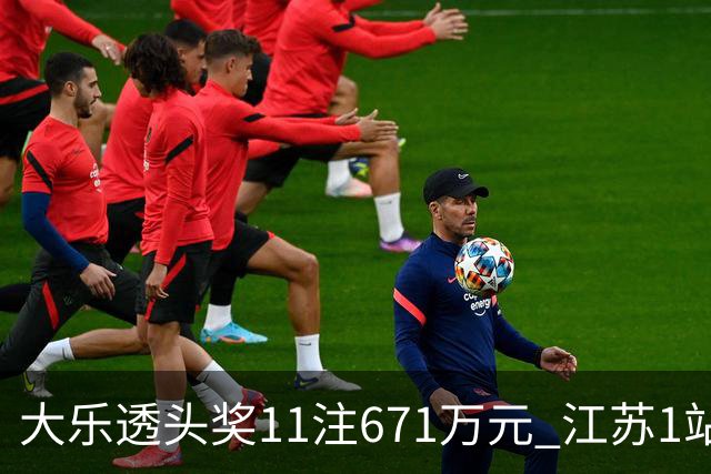 大乐透头奖11注671万元 江苏1站爆6715万大奖