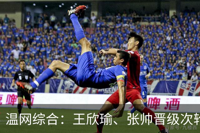 温网综合：王欣瑜、张帅晋级次轮 郑钦文、吴易昺“一轮游”