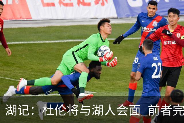 湖记：杜伦将与湖人会面 前者完美契合东契奇“A级中锋”的要求