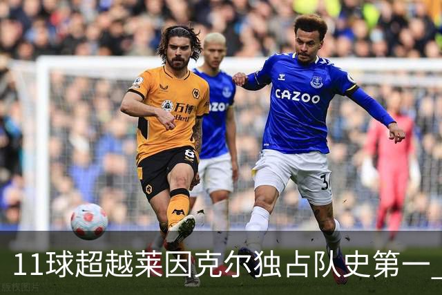 11球超越莱因克尔独占队史第一 凯恩定义全能中锋