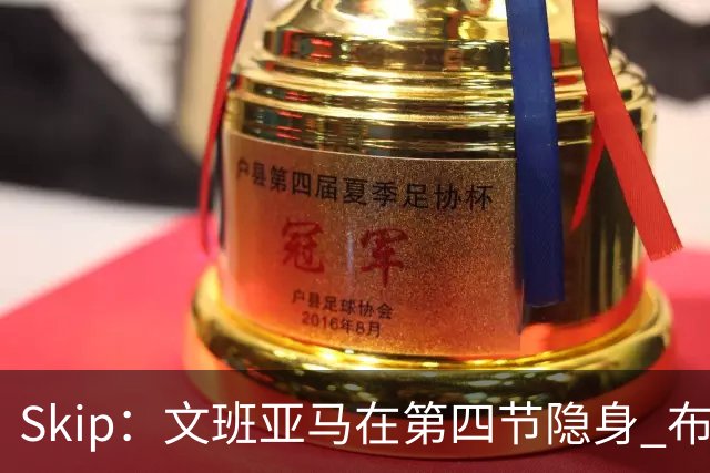 Skip：文班亚马在第四节隐身 布伦森在末节彻底完爆了他