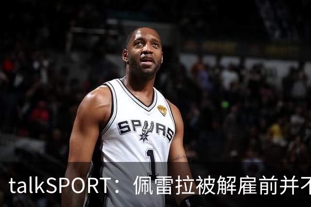 talkSPORT：佩雷拉被解雇前并不知情 利雅得新月有意且薪资丰厚